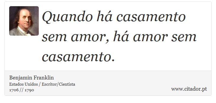Quando há casamento sem amor, há amor sem casamento. - Benjamin Franklin - Frases
