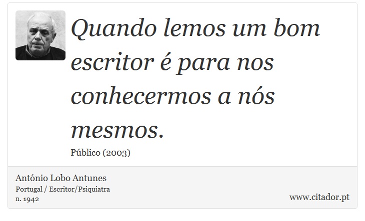 Quando lemos um bom escritor é para nos conhecermos a nós mesmos. - António Lobo Antunes - Frases