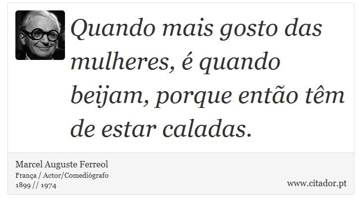 Quando mais gosto das mulheres, é quando beijam, porque então têm de estar caladas. - Marcel Auguste Ferreol - Frases