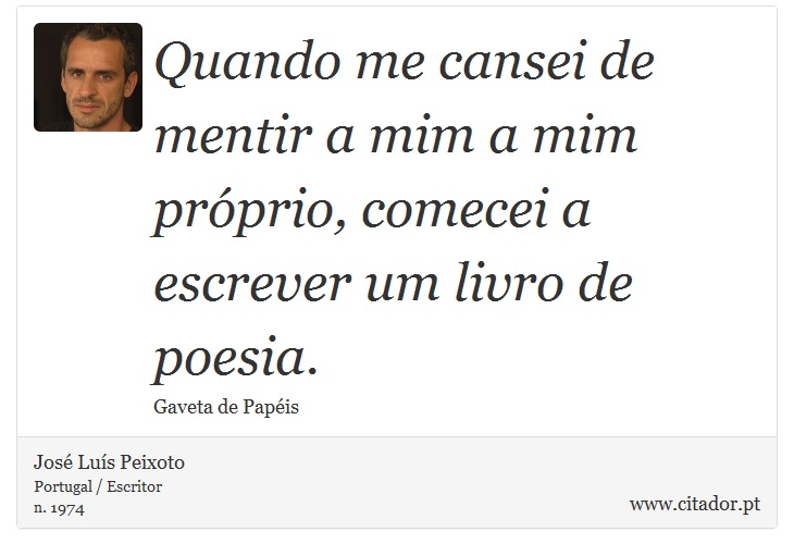 Quando me cansei de mentir a mim a mim próprio, comecei a escrever um livro de poesia. - José Luís Peixoto - Frases