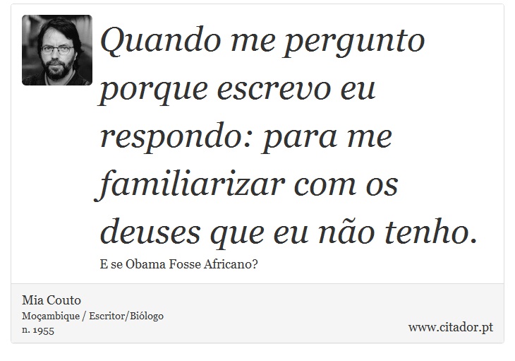 Quando me pergunto porque escrevo eu respondo: para me familiarizar com os deuses que eu não tenho. - Mia Couto - Frases