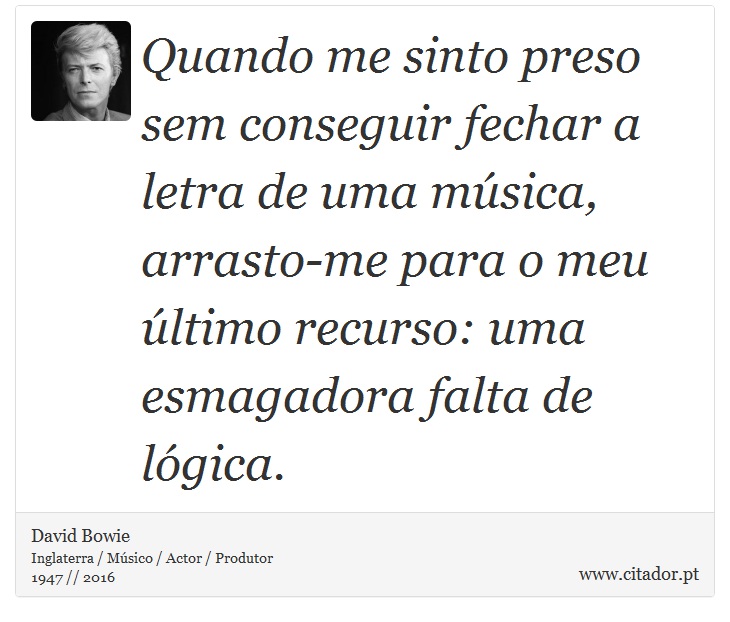 Quando me sinto preso sem conseguir fechar a letra de uma música, arrasto-me para o meu último recurso: uma esmagadora falta de lógica. - David Bowie - Frases