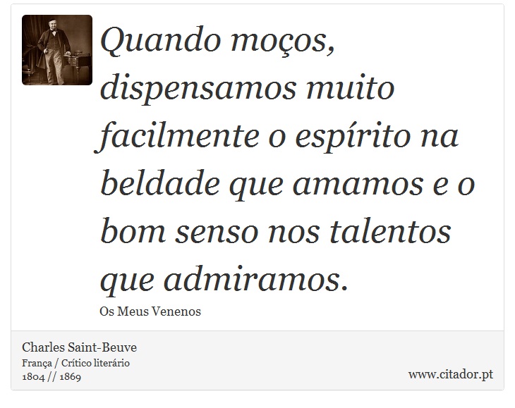 Quando moços, dispensamos muito facilmente o espírito na beldade que amamos e o bom senso nos talentos que admiramos. - Charles Saint-Beuve - Frases