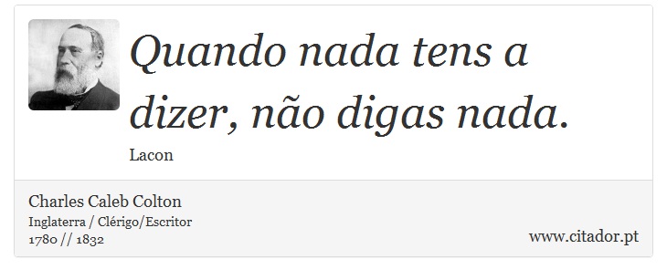 Quando nada tens a dizer, não digas nada. - Charles Caleb Colton - Frases