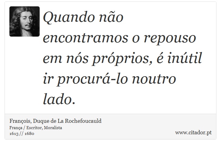 Quando não encontramos o repouso em nós próprios, é inútil ir procurá-lo noutro lado. - François, Duque de La Rochefoucauld - Frases