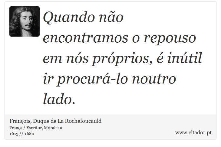 Quando no encontramos o repouso em ns prprios,  intil ir procur-lo noutro lado. - Franois, Duque de La Rochefoucauld - Frases