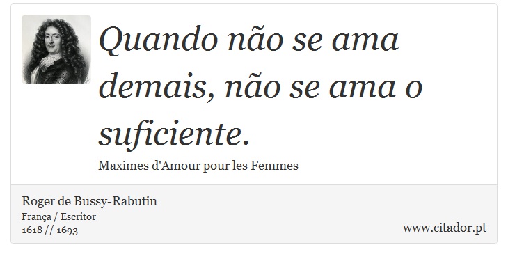 Quando não se ama demais, não se ama o suficiente. - Roger de Bussy-Rabutin - Frases