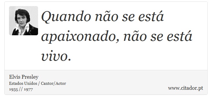 Quando não se está apaixonado, não se está vivo. - Elvis Presley - Frases