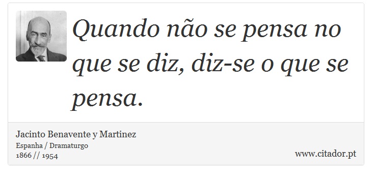 Quando não se pensa no que se diz, diz-se o que se pensa. - Jacinto Benavente y Martinez - Frases