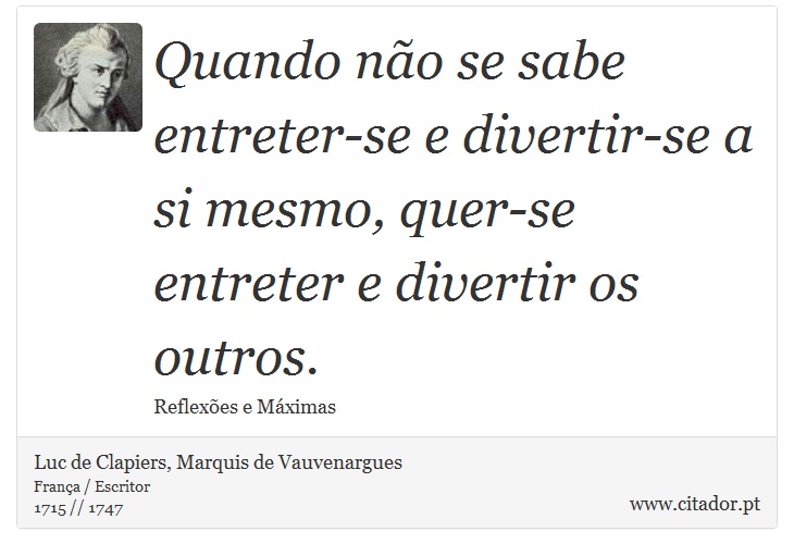 Quando não se sabe entreter-se e divertir-se a si mesmo, quer-se entreter e divertir os outros. - Luc de Clapiers, Marquis de Vauvenargues - Frases
