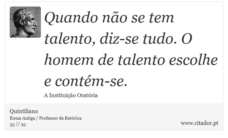 Quando não se tem talento, diz-se tudo. O homem de talento escolhe e contém-se. - Quintiliano - Frases
