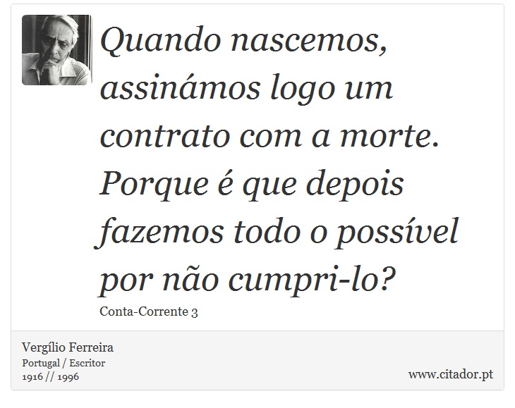 Quando nascemos, assinámos logo um contrato com a morte. Porque é que depois fazemos todo o possível por não cumpri-lo? - Vergílio Ferreira - Frases