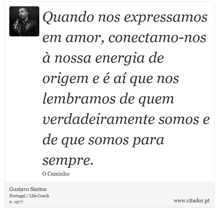 Quando nos expressamos em amor, conectamo-nos à nossa energia de origem e é aí que nos lembramos de quem verdadeiramente somos e de que somos para sempre. - Gustavo Santos - Frases