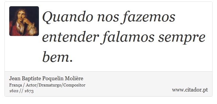 Quando nos fazemos entender falamos sempre bem. - Jean Baptiste Poquelin Molière - Frases