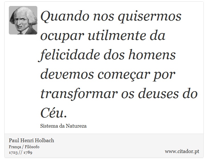 Quando nos quisermos ocupar utilmente da felicidade dos homens devemos começar por transformar os deuses do Céu. - Paul Henri Holbach - Frases