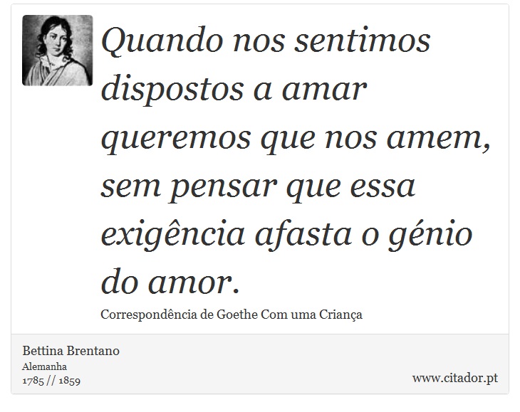 Quando nos sentimos dispostos a amar queremos que nos amem, sem pensar que essa exigência afasta o génio do amor. - Bettina Brentano - Frases