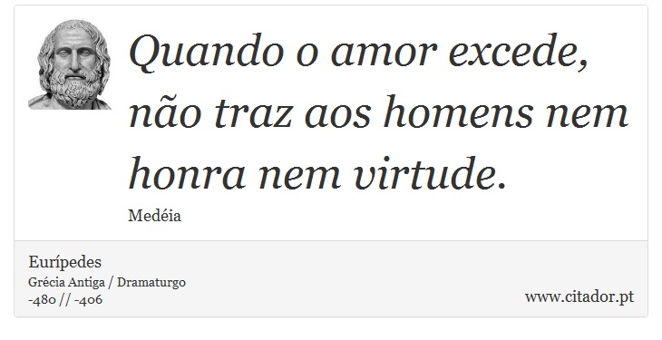 Quando o amor excede, não traz aos homens nem honra nem virtude. - Eurípedes - Frases