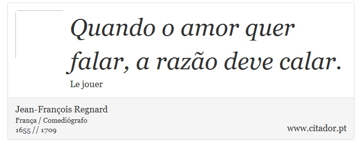 Quando o amor quer falar, a razão deve calar. - Jean-François Regnard - Frases