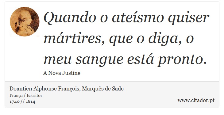 Quando o ateísmo quiser mártires, que o diga, o meu sangue está pronto. - Doantien Alphonse François, Marquês de Sade - Frases
