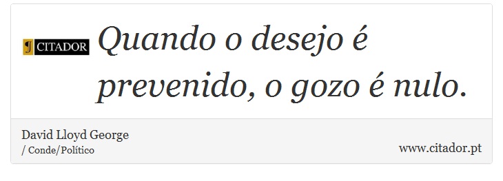 Quando o desejo é prevenido, o gozo é nulo. - David Lloyd George - Frases