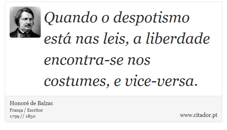 Quando o despotismo está nas leis, a liberdade encontra-se nos costumes, e vice-versa. - Honoré de Balzac - Frases