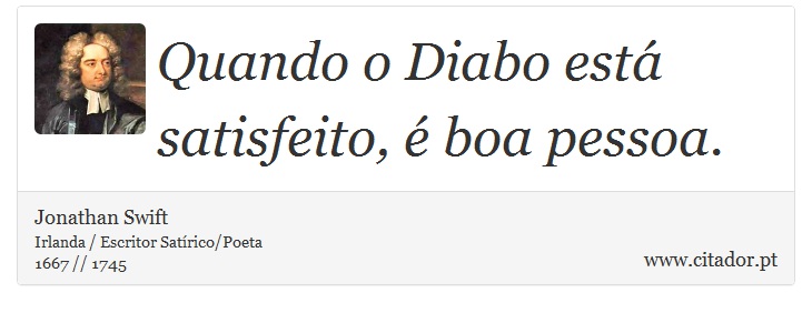 Quando o Diabo está satisfeito, é boa pessoa. - Jonathan Swift - Frases