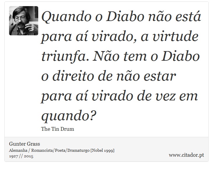 Quando o Diabo não está para aí virado, a virtude triunfa. Não tem o Diabo o direito de não estar para aí virado de vez em quando? - Gunter Grass - Frases