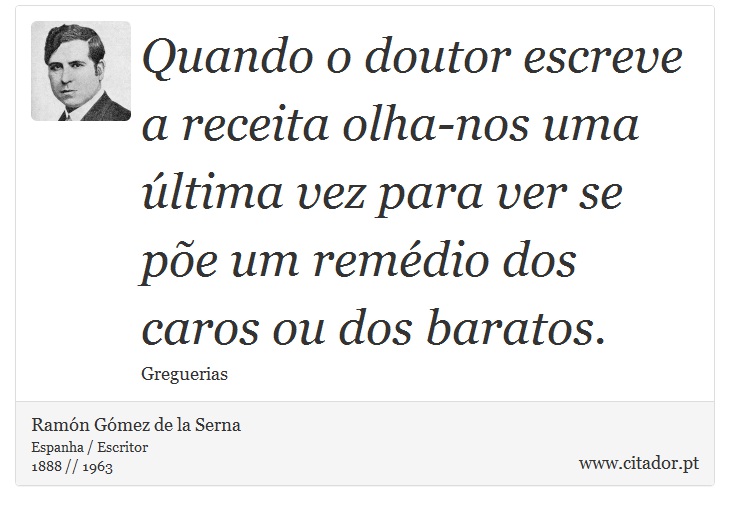 Quando o doutor escreve a receita olha-nos uma última vez para ver se põe um remédio dos caros ou dos baratos. - Ramón Gómez de la Serna - Frases