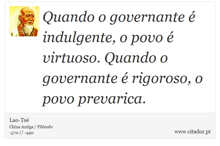 Quando o governante é indulgente, o povo é virtuoso. Quando o governante é rigoroso, o povo prevarica. - Lao-Tsé - Frases