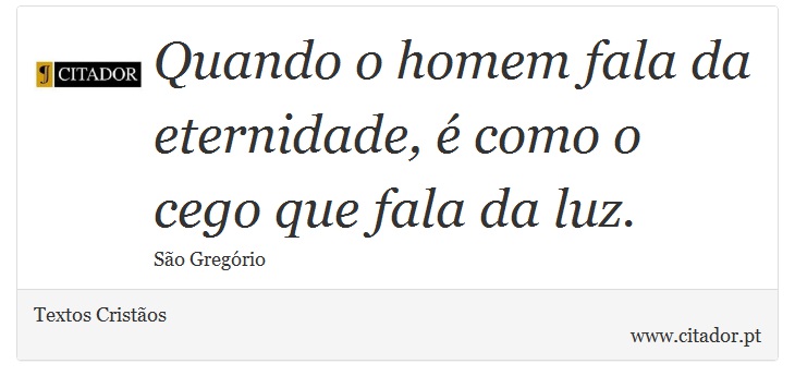 Quando o homem fala da eternidade,  como o cego que fala da luz. - Textos Cristos - Frases