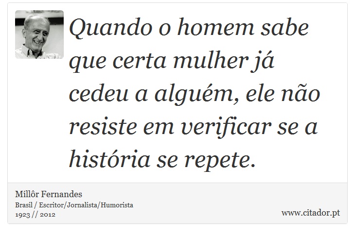 Quando o homem sabe que certa mulher já cedeu a alguém, ele não resiste em verificar se a história se repete. - Millôr Fernandes - Frases
