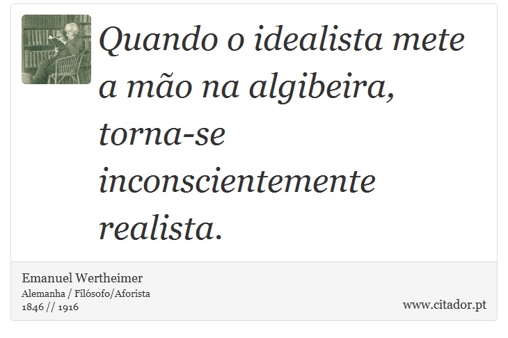 Quando o idealista mete a mão na algibeira, torna-se inconscientemente realista. - Emanuel Wertheimer - Frases