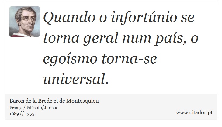Quando o infortúnio se torna geral num país, o egoísmo torna-se universal. - Baron de la Brede et de Montesquieu - Frases