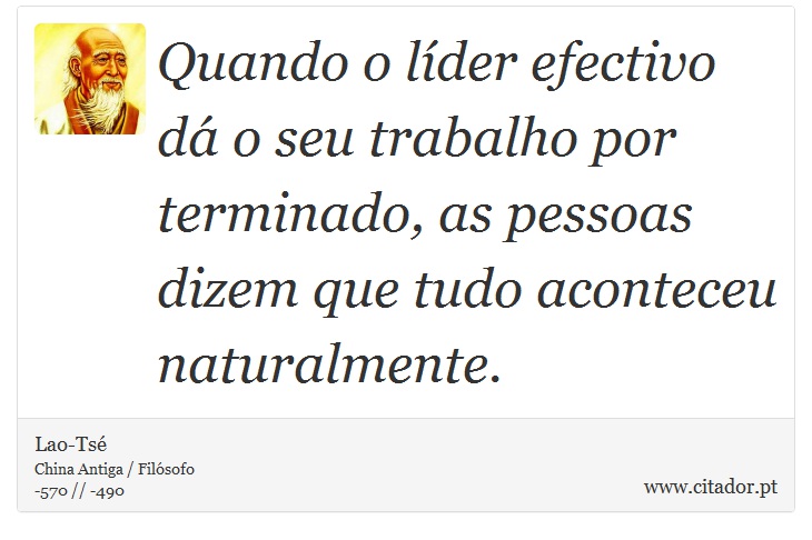Quando o líder efectivo dá o seu trabalho por terminado, as pessoas dizem que tudo aconteceu naturalmente. - Lao-Tsé - Frases