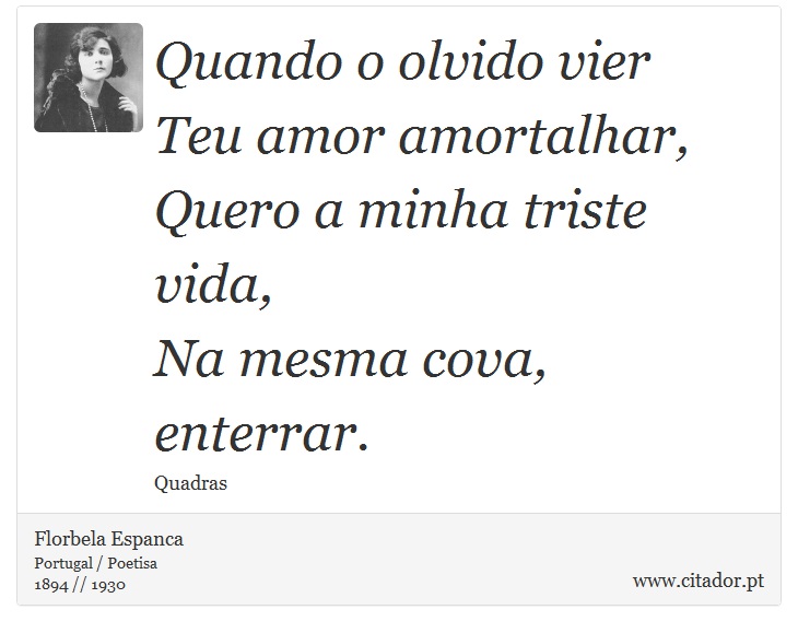 Quando o olvido vier<br />
 Teu amor amortalhar,<br />
 Quero a minha triste vida,<br />
 Na mesma cova, enterrar. - Florbela Espanca - Frases