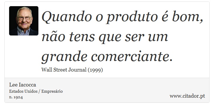 Quando o produto é bom, não tens que ser um grande comerciante. - Lee Iacocca - Frases