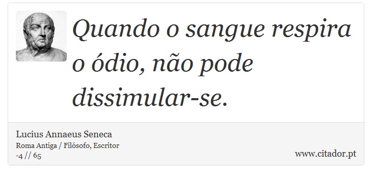 Quando o sangue respira o ódio, não pode dissimular-se. - Lucius Annaeus Seneca - Frases