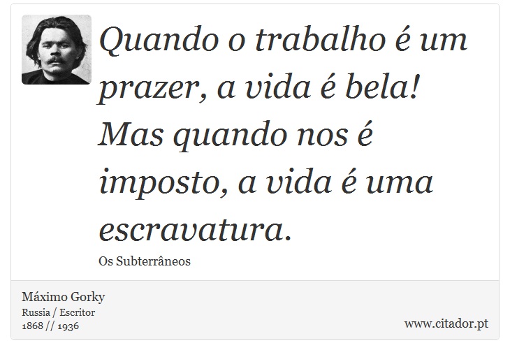 Quando o trabalho é um prazer, a vida é bela! Mas quando nos é imposto, a vida é uma escravatura. - Máximo Gorky - Frases