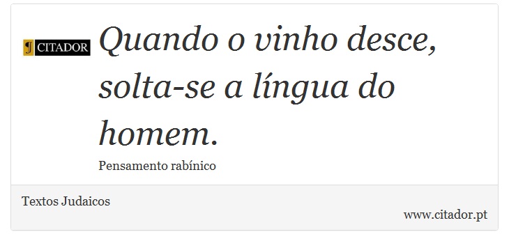 Quando o vinho desce, solta-se a língua do homem. - Textos Judaicos - Frases