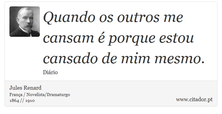 Quando os outros me cansam é porque estou cansado de mim mesmo. - Jules Renard - Frases