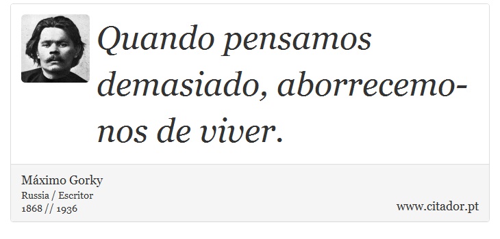 Quando pensamos demasiado, aborrecemo-nos de viver. - Máximo Gorky - Frases