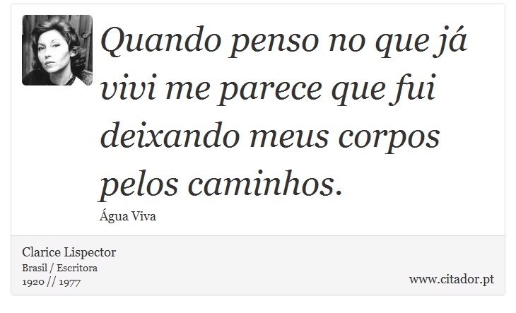 Quando penso no que já vivi me parece que fui deixando meus corpos pelos caminhos. - Clarice Lispector - Frases