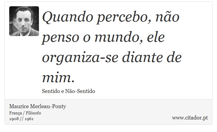 Quando percebo, não penso o mundo, ele organiza-se diante de mim. - Maurice Merleau-Ponty - Frases