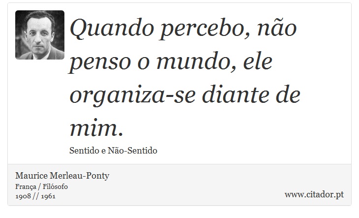 Quando percebo, no penso o mundo, ele organiza-se diante de mim. - Maurice Merleau-Ponty - Frases