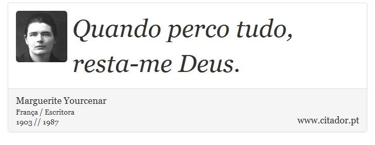 Quando perco tudo, resta-me Deus. - Marguerite Yourcenar - Frases