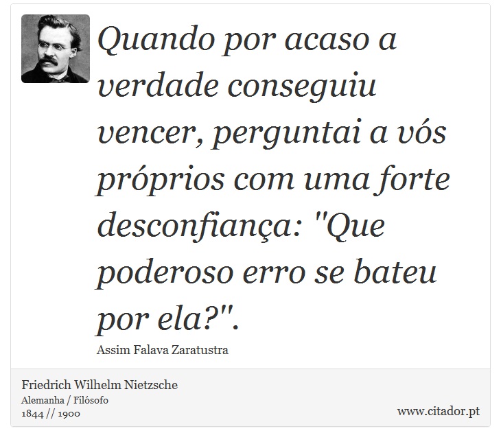 Quando por acaso a verdade conseguiu vencer, perguntai a vós próprios com uma forte desconfiança: ''Que poderoso erro se bateu por ela?''. - Friedrich Wilhelm Nietzsche - Frases