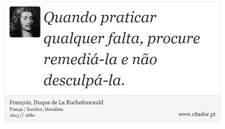 Quando praticar qualquer falta, procure remediá-la e não desculpá-la. - François, Duque de La Rochefoucauld - Frases