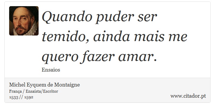Quando puder ser temido, ainda mais me quero fazer amar. - Michel Eyquem de Montaigne - Frases