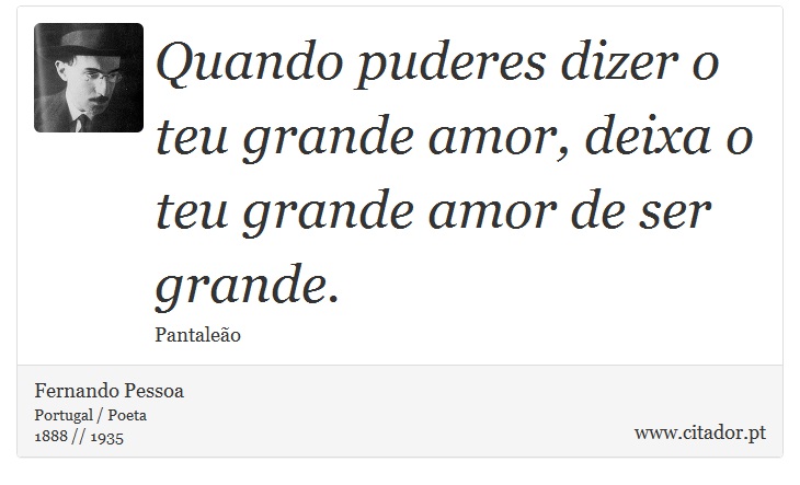 Quando puderes dizer o teu grande amor, deixa o teu grande amor de ser grande. - Fernando Pessoa - Frases