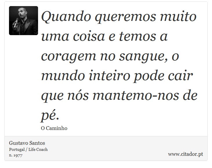 Quando queremos muito uma coisa e temos a coragem no sangue, o mundo inteiro pode cair que nós mantemo-nos de pé. - Gustavo Santos - Frases